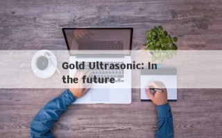 Gold Ultrasonic: In the future