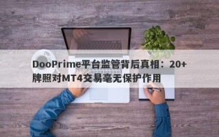 DooPrime平台监管背后真相：20+牌照对MT4交易毫无保护作用