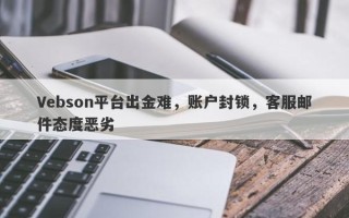 Vebson平台出金难，账户封锁，客服邮件态度恶劣