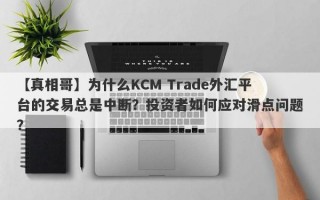 【真相哥】为什么KCM Trade外汇平台的交易总是中断？投资者如何应对滑点问题？