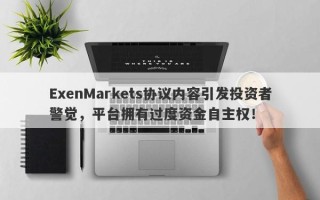 ExenMarkets协议内容引发投资者警觉，平台拥有过度资金自主权！