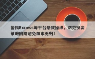 警惕Exness等平台条款操纵，防范投资策略陷阱避免血本无归！