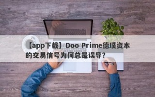 【app下载】Doo Prime德璞资本的交易信号为何总是误导？