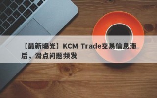 【最新曝光】KCM Trade交易信息滞后，滑点问题频发