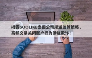 揭露SOOLIKE岛国公司规避监管策略，高频交易关闭账户行为涉嫌欺诈！