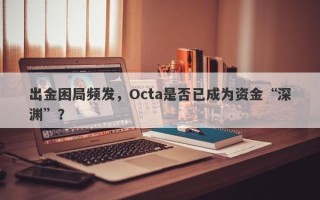 出金困局频发，Octa是否已成为资金“深渊”？