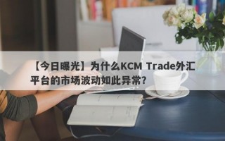 【今日曝光】为什么KCM Trade外汇平台的市场波动如此异常？