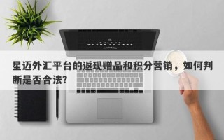 星迈外汇平台的返现赠品和积分营销，如何判断是否合法？