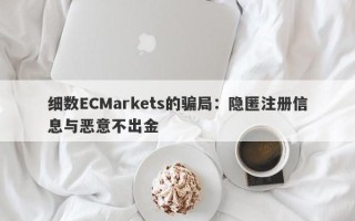 细数ECMarkets的骗局：隐匿注册信息与恶意不出金