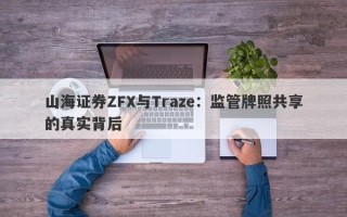 山海证券ZFX与Traze：监管牌照共享的真实背后