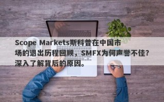 Scope Markets斯科普在中国市场的退出历程回顾，SMFX为何声誉不佳？深入了解背后的原因。