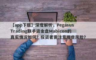 【app下载】深度解析，Pegasus Trading联手资金盘Mabicon的真实情况如何？投资者需注意哪些风险？