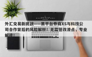 外汇交易新挑战——黑平台券商XS与科技公司合作背后的风险解析！无监管改滑点，专业解读！