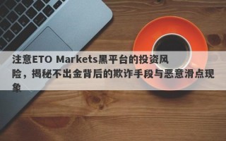 注意ETO Markets黑平台的投资风险，揭秘不出金背后的欺诈手段与恶意滑点现象