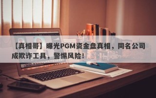 【真相哥】曝光PGM资金盘真相，同名公司成欺诈工具，警惕风险！