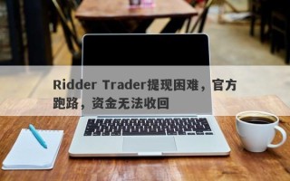 Ridder Trader提现困难，官方跑路，资金无法收回