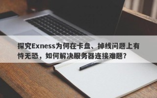 探究Exness为何在卡盘、掉线问题上有恃无恐，如何解决服务器连接难题？