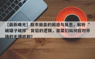 【最新曝光】股市崩盘的困惑与反思，解析“破罐子破摔”背后的逻辑，韭菜们如何应对市场的无情收割？