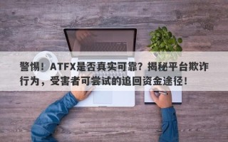 警惕！ATFX是否真实可靠？揭秘平台欺诈行为，受害者可尝试的追回资金途径！