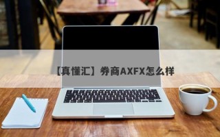 【真懂汇】券商AXFX怎么样
