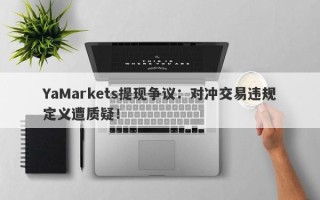 YaMarkets提现争议：对冲交易违规定义遭质疑！