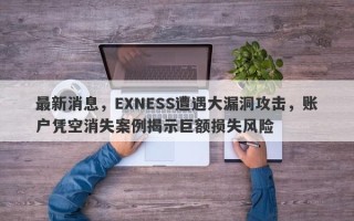 最新消息，EXNESS遭遇大漏洞攻击，账户凭空消失案例揭示巨额损失风险