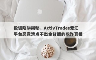 投资陷阱揭秘，ActivTrades爱汇平台恶意滑点不出金背后的欺诈真相