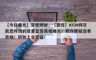 【今日曝光】深度揭秘，【震惊】KCM柯尔凯思所谓的双重监管真相曝光！欺诈质疑混肴市场！切勿上当受骗！