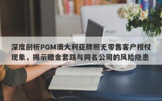 深度剖析PGM澳大利亚牌照无零售客户授权现象，揭示赠金套路与同名公司的风险隐患