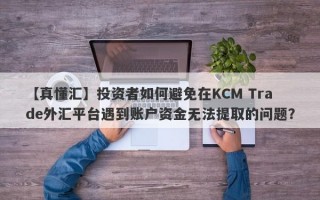 【真懂汇】投资者如何避免在KCM Trade外汇平台遇到账户资金无法提取的问题？
