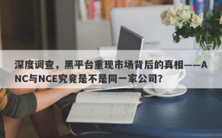 深度调查，黑平台重现市场背后的真相——ANC与NCE究竟是不是同一家公司？