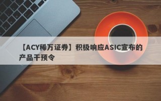 【ACY稀万证券】积极响应ASIC宣布的产品干预令