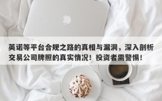 英诺等平台合规之路的真相与漏洞，深入剖析交易公司牌照的真实情况！投资者需警惕！