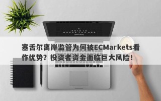 塞舌尔离岸监管为何被ECMarkets看作优势？投资者资金面临巨大风险！