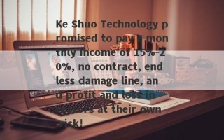 Ke Shuo Technology promised to pay a monthly income of 15%-20%, no contract, endless damage line, and profit and loss investors at their own risk!