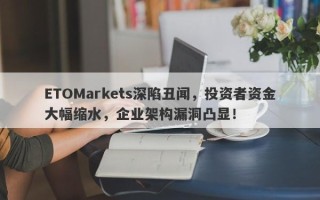 ETOMarkets深陷丑闻，投资者资金大幅缩水，企业架构漏洞凸显！