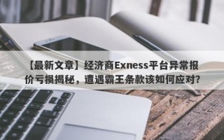 【最新文章】经济商Exness平台异常报价亏损揭秘，遭遇霸王条款该如何应对？