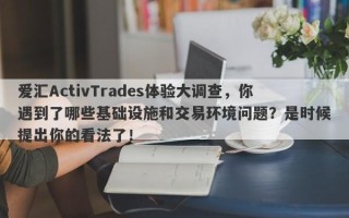 爱汇ActivTrades体验大调查，你遇到了哪些基础设施和交易环境问题？是时候提出你的看法了！