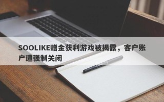 SOOLIKE赠金获利游戏被揭露，客户账户遭强制关闭