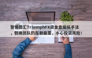 警惕德汇TriumphFX资金盘操纵手法，假换团队仍在割韭菜，小心投资风险！