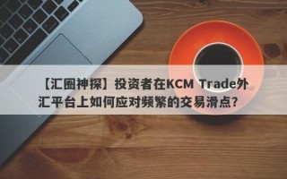 【汇圈神探】投资者在KCM Trade外汇平台上如何应对频繁的交易滑点？