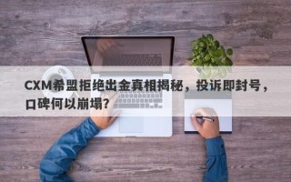 CXM希盟拒绝出金真相揭秘，投诉即封号，口碑何以崩塌？