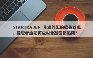 STARTRADER·星迈外汇的赠品返现，投资者应如何应对金融营销陷阱？