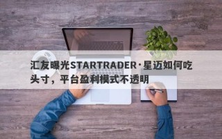 汇友曝光STARTRADER·星迈如何吃头寸，平台盈利模式不透明