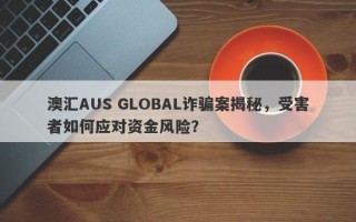 澳汇AUS GLOBAL诈骗案揭秘，受害者如何应对资金风险？