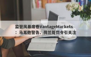 监管风暴席卷VantageMarkets：马耳他警告、荷兰处罚令引关注