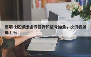 嘉瑞社区涉嫌虚假宣传和信号操盘，投资者屡屡上当！