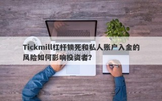 Tickmill杠杆锁死和私人账户入金的风险如何影响投资者？