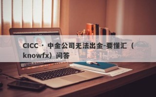 CICC · 中金公司无法出金-要懂汇（knowfx）问答