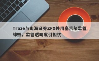 Traze与山海证券ZFX共用塞舌尔监管牌照，监管透明度引担忧